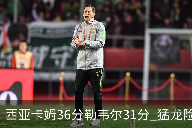 西亚卡姆36分勒韦尔31分 猛龙险胜送骑士2连败
